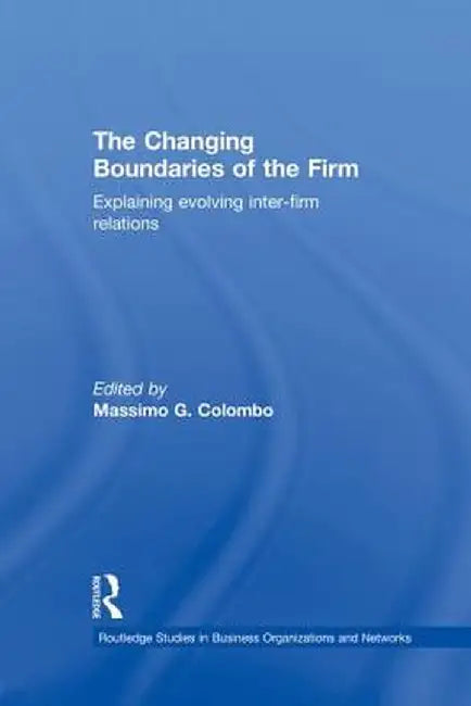 The Changing Boundaries of the Firm: Explaining Evolving Inter-firm Relations by Massimo G Colombo