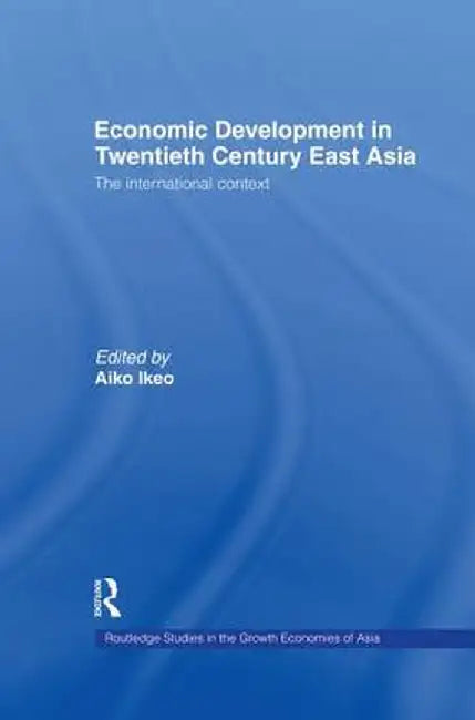 Economic Development in Twentieth-Century East Asia: The International Context by Aiko Ikeo