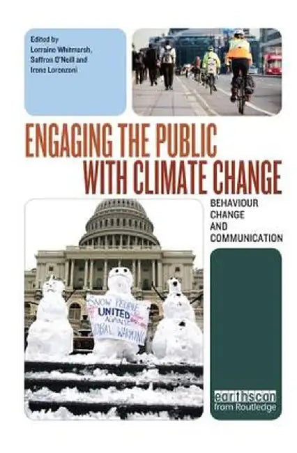 Engaging the Public with Climate Change: Behaviour Change and Communication by Lorraine Whitmarsh