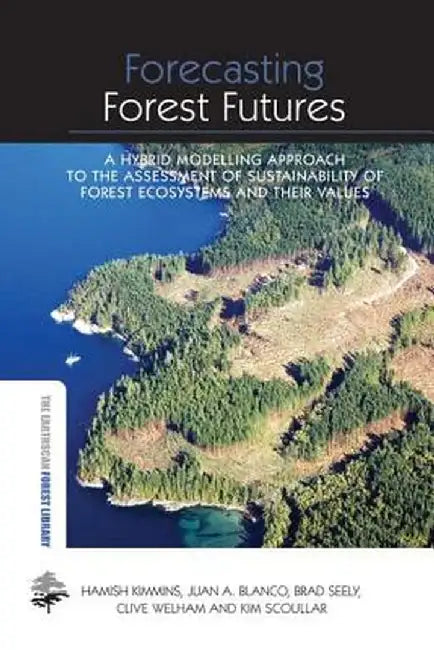 Forecasting Forest Futures: A Hybrid Modelling Approach to the Assessment of Sustainability of Forest Ecosystems and their Values by Hamish Kimmins