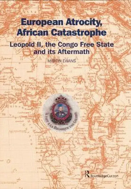 European Atrocity, African Catastrophe: Leopold II, the Congo Free State and Its Aftermath by Sir Martin Ewans