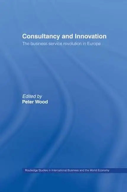 Consultancy and Innovation: The Business Service Revolution in Europe by Peter Wood