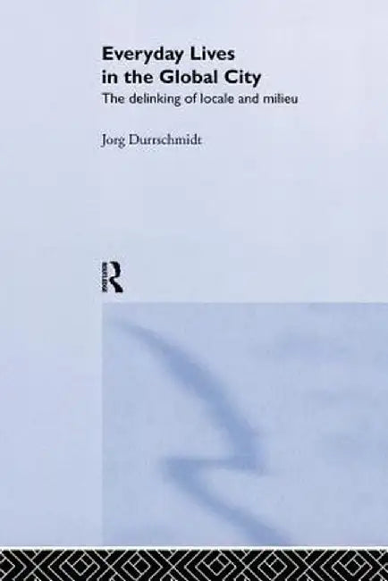 Everyday Lives in the Global City: The Delinking of Locale and Milieu by Jörg Dürrschmidt