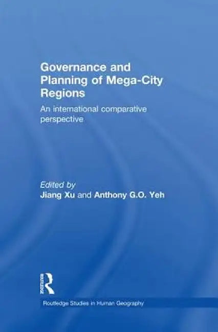 Governance and Planning of Mega-City Regions: An International Comparative Perspective by Jiang Xu