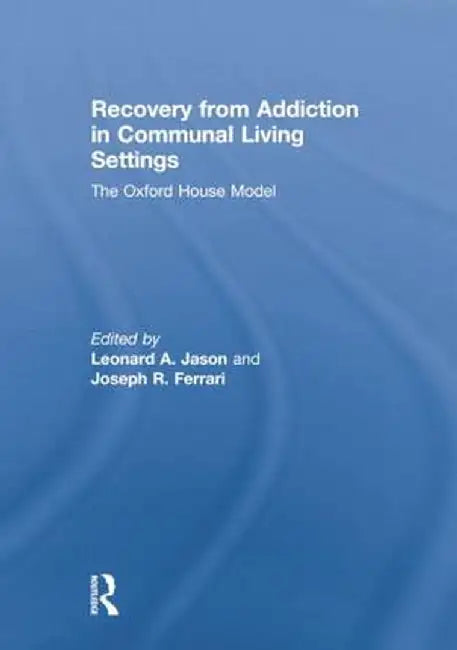 Recovery from Addiction in Communal Living Settings: The Oxford House Model by Leonard Jason