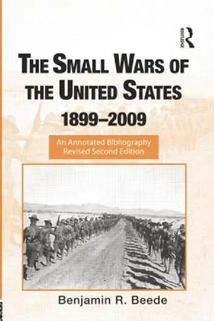 The Small Wars of the United States, 1899-2009: An Annotated Bibliography by Benjamin R. Beede