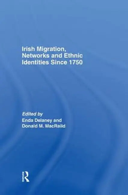 Irish Migration, Networks and Ethnic Identities Since 1750 by Dr Enda Delaney