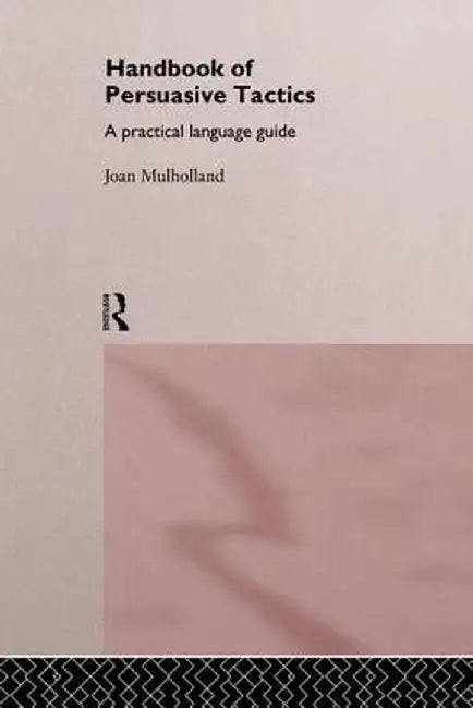 A Handbook of Persuasive Tactics: A Practical Language Guide by Joan Mulholland