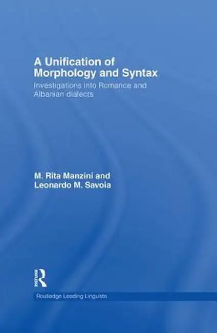 A Unification of Morphology and Syntax: Investigations into Romance and Albanian Dialects by M. Rita Manzini