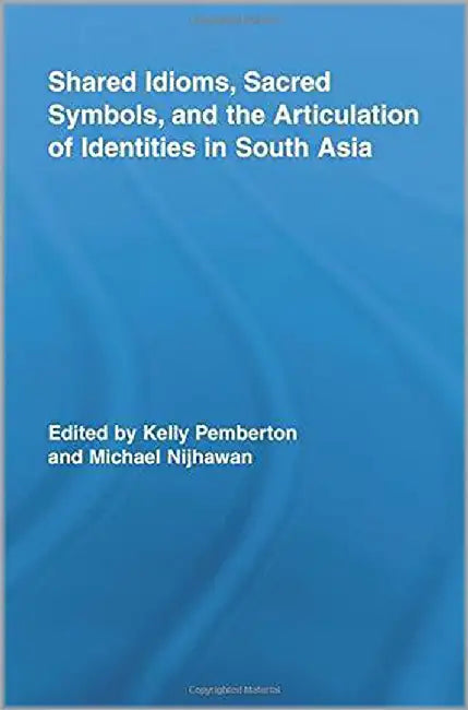 Shared Idioms, Sacred Symbols, And The Articulation Of Identities In South Asia by Michael Nijhawan, Michael Nijhawan