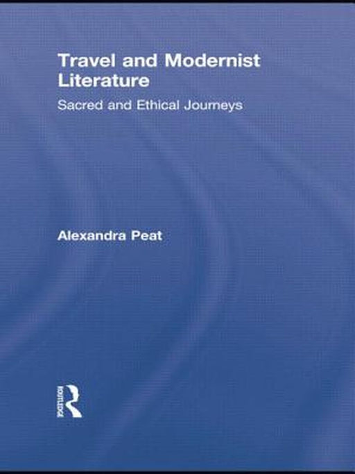 Travel And Modernist Literature: Sacred and Ethical Journeys by Alexandra Peat