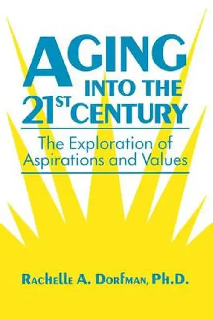 Aging Into the 21st Century: The Exploration of Aspirations and Values by Rachelle A. Dorfman