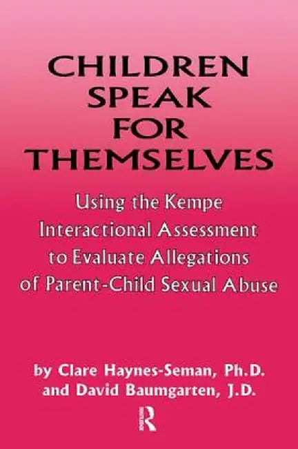 Children Speak For Themselves: Using The Kempe Interactional Assessment To Evaluate Allegations Of Parent- child sexual abuse by Clare Haynes-Seman