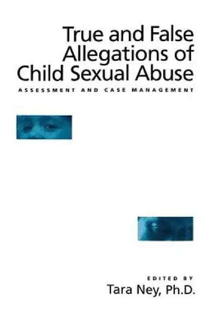True and False Allegations of Child Sexual Abuse: Assessment & Case Management by Tara Ney