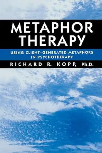 Metaphor Therapy: Using Client Generated Metaphors in Psychotherapy by Richard R. Kopp
