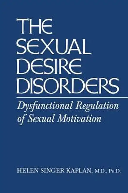 Sexual Desire Disorders: Dysfunctional Regulation of Sexual Motivation by Helen Singer Kaplan