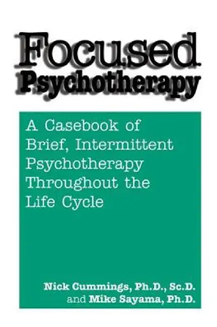 Focused Psychotherapy: A Casebook Of Brief Intermittent Psychotherapy Throughout The Life Cycle by Nick Cummings