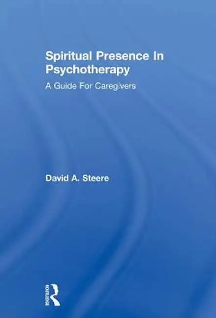 Spiritual Presence in Psychotherapy: A Guide for Caregivers by David A. Steere