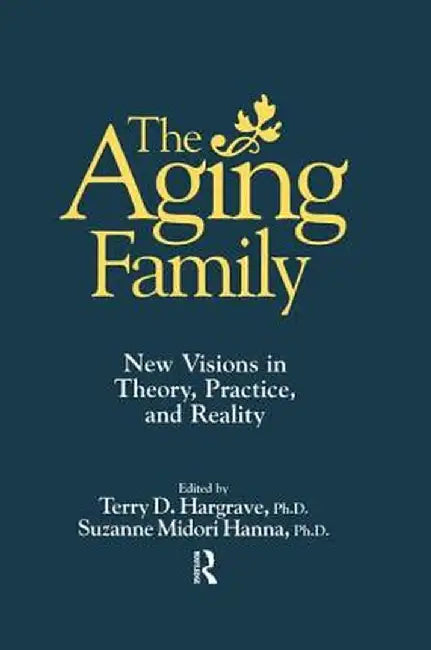 The Aging Family: New Visions In Theory, Practice, And Reality by Terry Hargrave