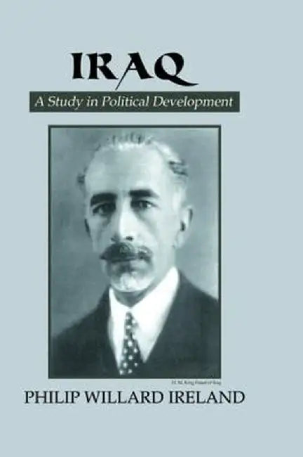 Iraq: A Study in Political Development by Philip Willard Ireland