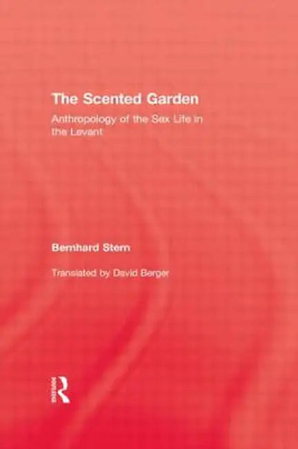 The Scented Garden: Anthropology of the Sex Life in the Levant by Bernhard Stern