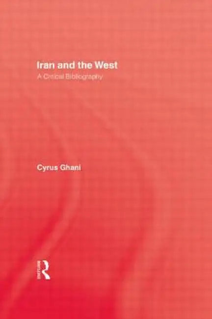 Iran and the West: A Critical Bibliography by Cyrus Ghani