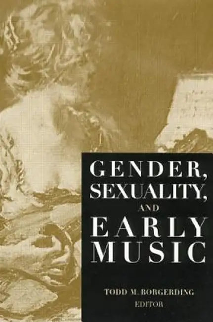 Gender, Sexuality, and Early Music by Todd C. Borgerding