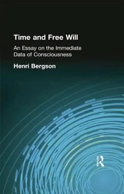 Time and Free Will: An Essay on the Immediate Data of Consciousness by Henri Bergson