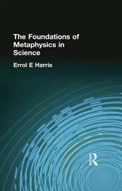 The Foundations of Metaphysics in Science by Errol E Harris
