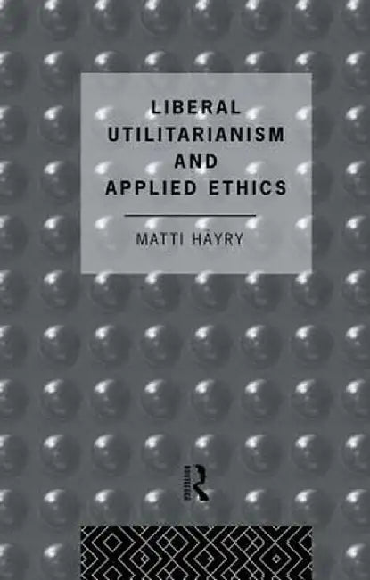Liberal Utilitarianism and Applied Ethics by Matti Hayry