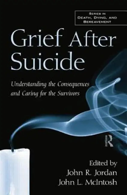 Grief After Suicide: Understanding the Consequences and Caring for the Survivors by John R. Jordan