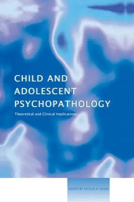 Child and Adolescent Psychopathology: Theoretical and Clinical Implications by Cecilia A. Essau