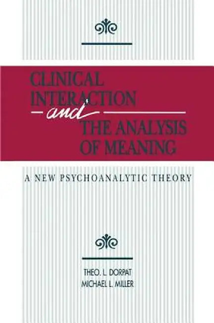 Clinical Interaction and the Analysis of Meaning: A New Psychoanalytic Theory by Theo L. Dorpat