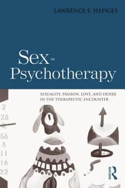 Sex in Psychotherapy: Sexuality, Passion, Love, and Desire in the Therapeutic Encounter by Lawrence E. Hedges