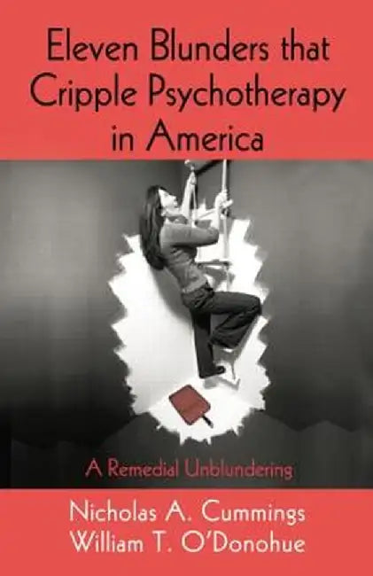 Eleven Blunders That Cripple Psychotherapy in America: A Remedial Unblundering by Nicholas A. Cummings
