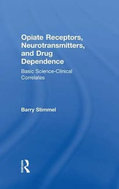 Opiate Receptors, Neurotransmitters, and Drug Dependence: Basic Science-Clinical Correlates by Barry Stimmel