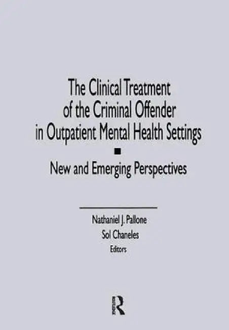 The Clinical Treatment of the Criminal Offender in Outpatient Mental Health Settings: New and Emerging Perspectives by Letitia C Pallone