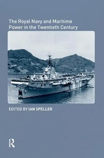 The Royal Navy and Maritime Power in the Twentieth Century by Ian Speller