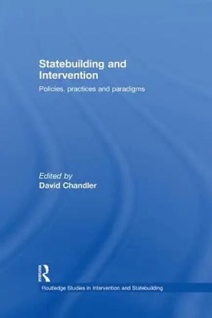 Statebuilding and Intervention: Policies, Practices and Paradigms by David Chandler