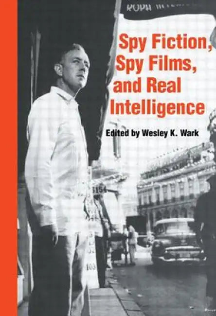 Spy Fiction, Spy Films and Real Intelligence by Wesley K. Wark