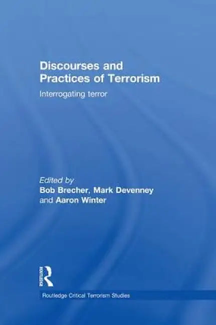 Discourses and Practices of Terrorism: Interrogating Terror by Bob Brecher