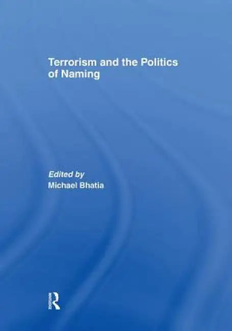 Terrorism and the Politics of Naming by Michael Bhatia