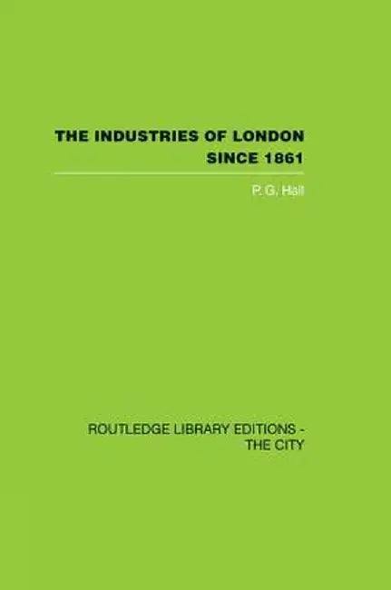 The Industries of London Since 1861 by P.G. Hall
