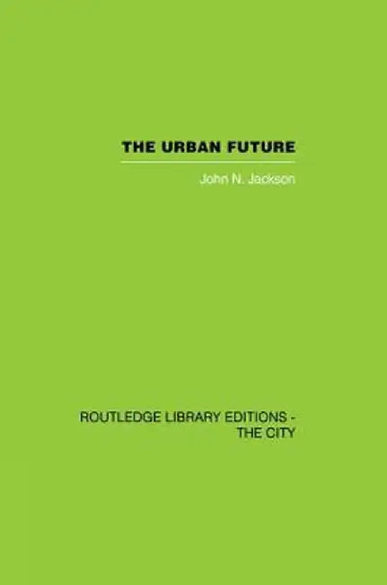 The Urban Future: A Choice Between Alternatives by John N. Jackson