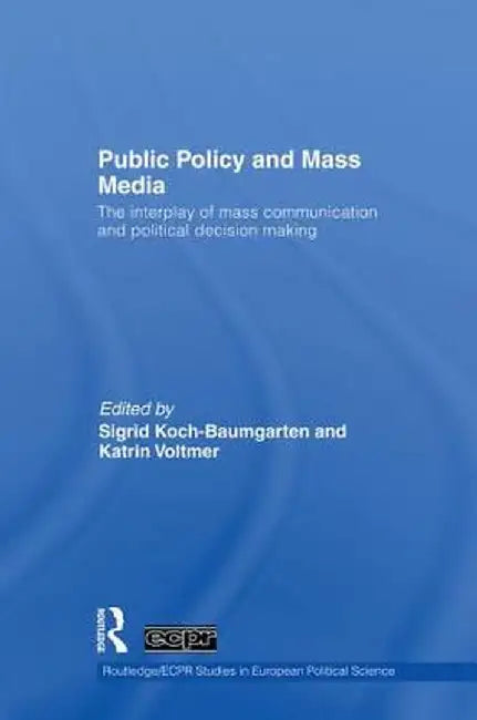 Public Policy and the Mass Media: The Interplay of Mass Communication and Political Decision Making by Sigrid Koch-Baumgarten