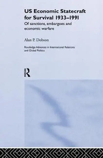 Us Economic Statecraft for Survival, 1933-1991: Of Sanctions, Embargoes and Economic Warfare by Alan P. Dobson