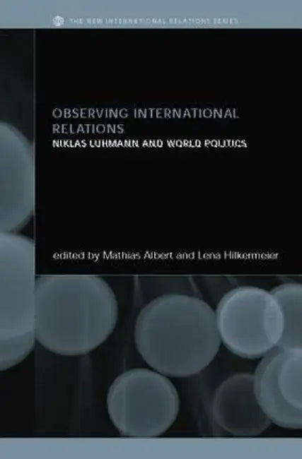 Observing International Relations: Niklas Luhmann and World Politics by Mathias Albert