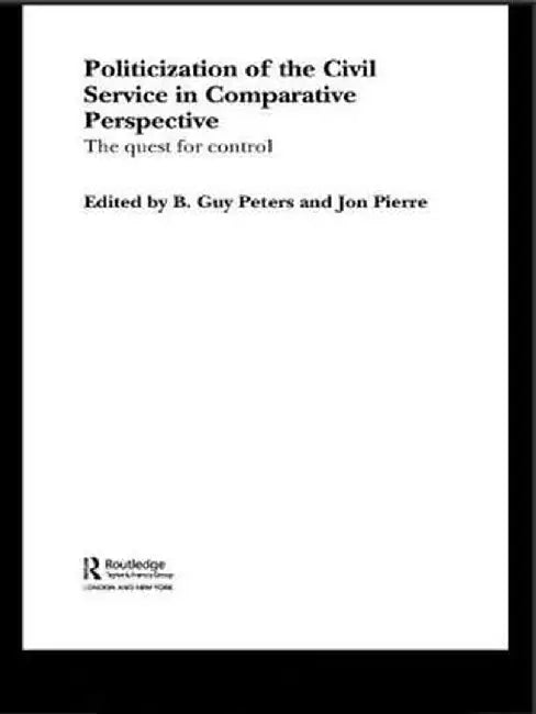 The Politicization of the Civil Service in Comparative Perspective: A Quest for Control by B. Guy Peters