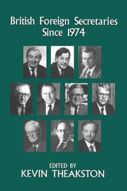 British Foreign Secretaries Since 1974 by Kevin Theakston