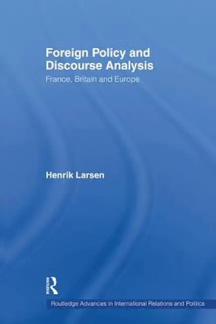 Foreign Policy and Discourse Analysis: France, Britain and Europe by Henrik Larsen